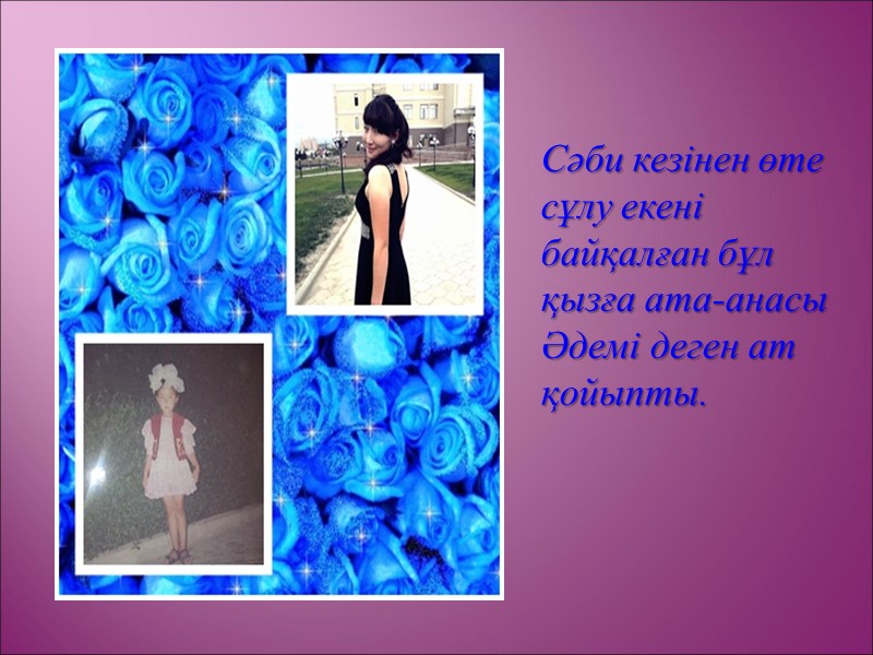 Сәби кезінен өте сұлу екені байқалған бұл қызға ата-анасы Әдемі деген ат қойыпты.